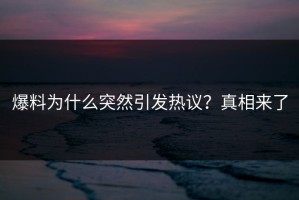 爆料为什么突然引发热议？真相来了