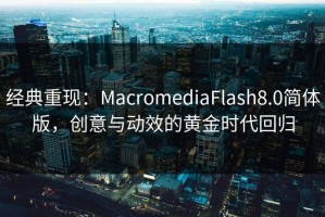 经典重现：MacromediaFlash8.0简体版，创意与动效的黄金时代回归