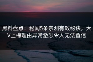 黑料盘点：秘闻5条亲测有效秘诀，大V上榜理由异常激烈令人无法置信