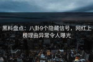 黑料盘点：八卦9个隐藏信号，网红上榜理由异常令人曝光