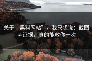 关于“黑料网站”，我只想说：截图≠证据，真的能救你一次