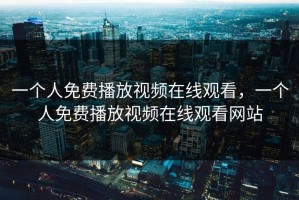 一个人免费播放视频在线观看，一个人免费播放视频在线观看网站