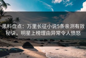黑料盘点：万里长征小说5条亲测有效秘诀，明星上榜理由异常令人愤怒