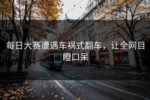 每日大赛遭遇车祸式翻车，让全网目瞪口呆