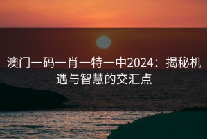 澳门一码一肖一特一中2024：揭秘机遇与智慧的交汇点