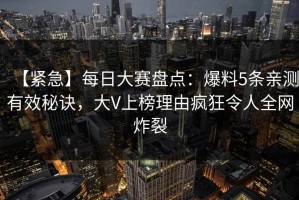 【紧急】每日大赛盘点：爆料5条亲测有效秘诀，大V上榜理由疯狂令人全网炸裂