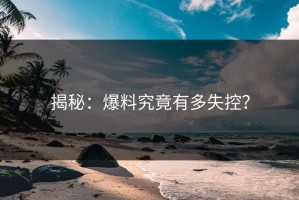 揭秘：爆料究竟有多失控？