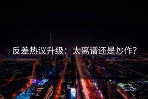 反差热议升级：太离谱还是炒作？