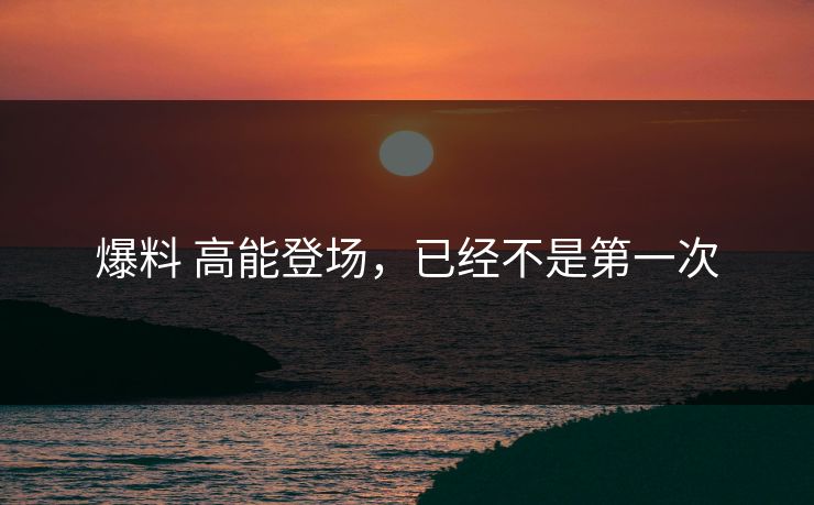 爆料 高能登场，已经不是第一次