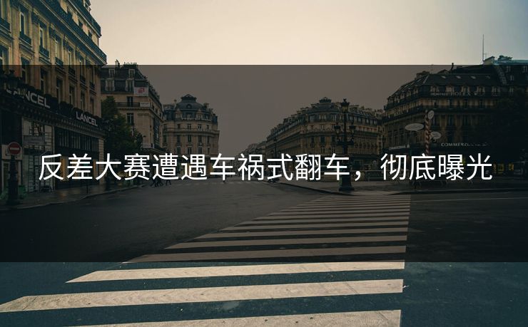 反差大赛遭遇车祸式翻车，彻底曝光