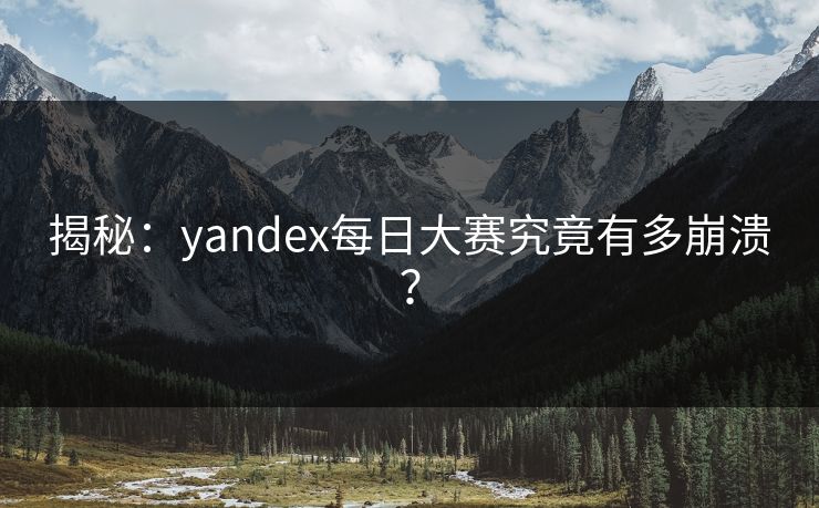 揭秘：yandex每日大赛究竟有多崩溃？