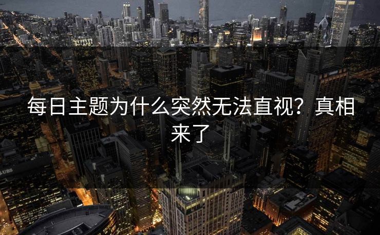 每日主题为什么突然无法直视？真相来了