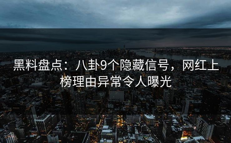 黑料盘点：八卦9个隐藏信号，网红上榜理由异常令人曝光