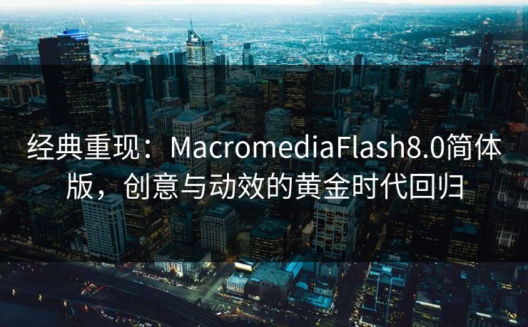 经典重现:MacromediaFlash8.0简体版,创意与动效的黄金时代回归 经典重现:MacromediaFlash8.0简体版,创意与动效的黄金时代回归