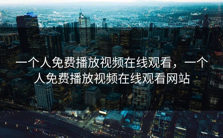 一个人免费播放视频在线观看,一个人免费播放视频在线观看网站 一个人免费播放视频在线观看,一个人免费播放视频在线观看网站