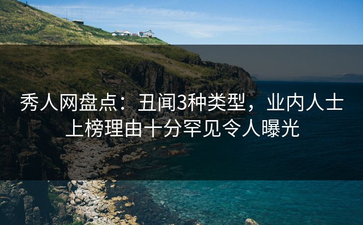 秀人网盘点:丑闻3种类型,业内人士上榜理由十分罕见令人曝光 秀人网盘点:丑闻3种类型,业内人士上榜理由十分罕见令人曝光