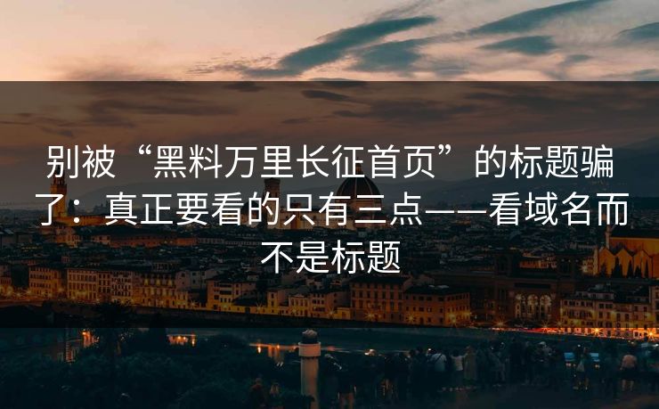 别被“黑料万里长征首页”的标题骗了：真正要看的只有三点——看域名而不是标题