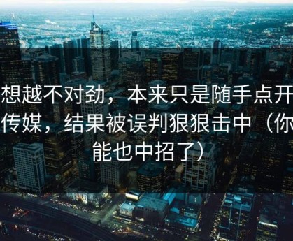 越想越不对劲，本来只是随手点开蜜桃传媒，结果被误判狠狠击中（你可能也中招了）