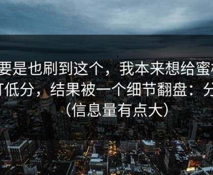 你要是也刷到这个，我本来想给蜜桃tv打低分，结果被一个细节翻盘：分类（信息量有点大）