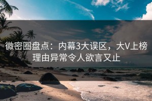 微密圈盘点：内幕3大误区，大V上榜理由异常令人欲言又止