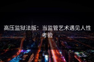 高压监狱法版：当监管艺术遇见人性考验