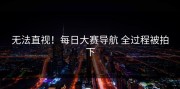 无法直视！每日大赛导航 全过程被拍下
