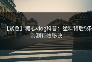 【紧急】糖心vlog科普：猛料背后5条亲测有效秘诀