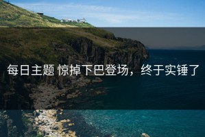 每日主题 惊掉下巴登场，终于实锤了