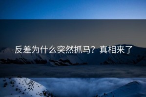 反差为什么突然抓马？真相来了