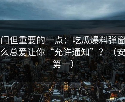 冷门但重要的一点：吃瓜爆料弹窗为什么总爱让你“允许通知”？（安全第一）