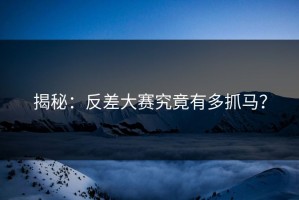 揭秘：反差大赛究竟有多抓马？