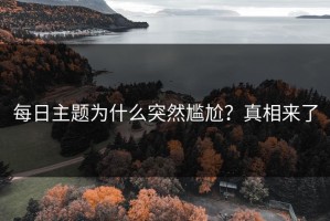 每日主题为什么突然尴尬？真相来了