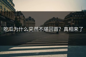 吃瓜为什么突然不堪回首？真相来了
