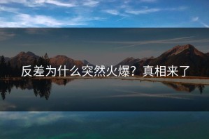 反差为什么突然火爆？真相来了
