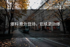 爆料 意外登场，后续更劲爆