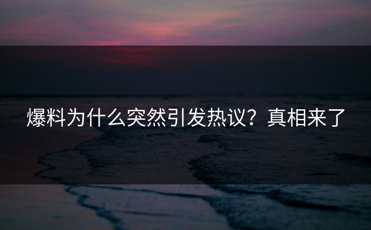 爆料为什么突然引发热议？真相来了