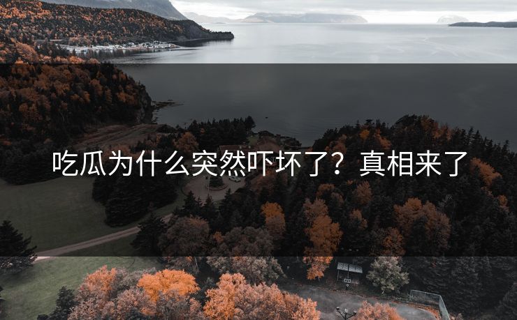 吃瓜为什么突然吓坏了？真相来了
