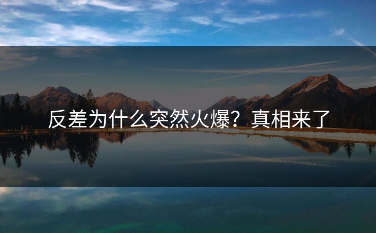 反差为什么突然火爆？真相来了