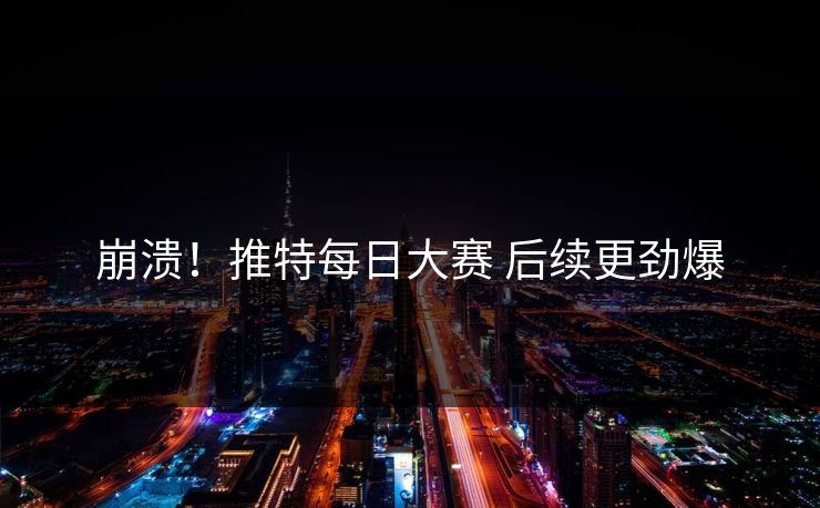 崩溃！推特每日大赛 后续更劲爆