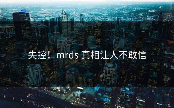 失控！mrds 真相让人不敢信