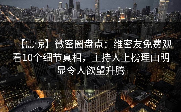 【震惊】微密圈盘点:维密友免费观看10个细节真相,主持人上榜理由明显令人欲望升腾 【震惊】微密圈盘点:维密友免费观看10个细节真相,主持人上榜理由明显令人欲望升腾
